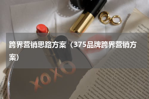 跨界营销思路方案（375品牌跨界营销方案）
