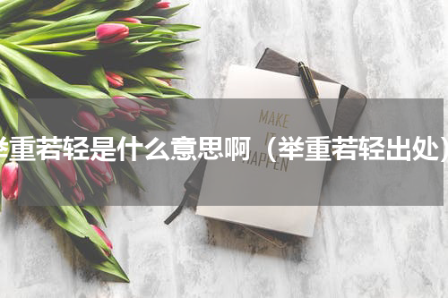 举重若轻是什么意思啊（举重若轻出处）