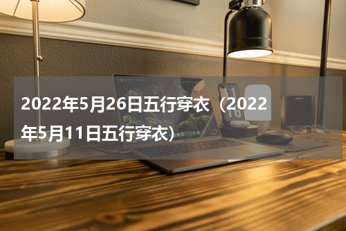 2022年5月26日五行穿衣（2022年5月11日五行穿衣）