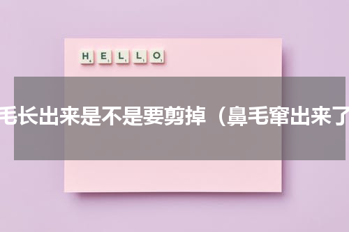 鼻毛长出来是不是要剪掉（鼻毛窜出来了）