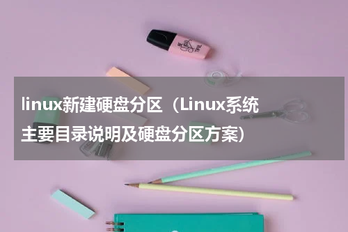linux新建硬盘分区（Linux系统主要目录说明及硬盘分区方案）