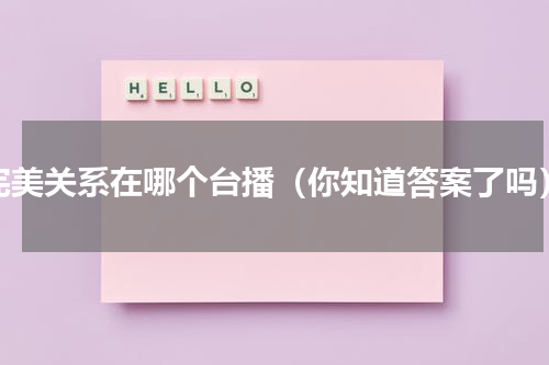 完美关系在哪个台播（你知道答案了吗）