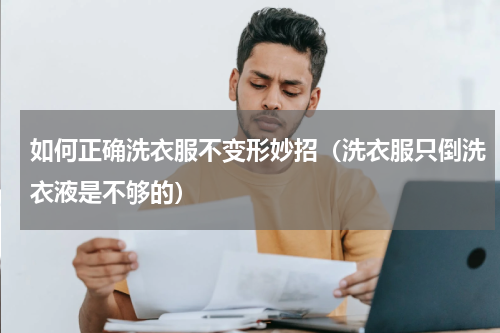 如何正确洗衣服不变形妙招（洗衣服只倒洗衣液是不够的）