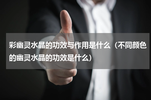 彩幽灵水晶的功效与作用是什么（不同颜色的幽灵水晶的功效是什么）