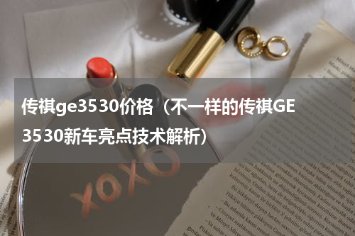 传祺ge3530价格（不一样的传祺GE3530新车亮点技术解析）
