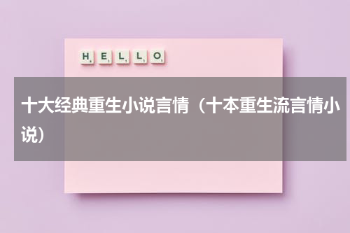 十大经典重生小说言情（十本重生流言情小说）