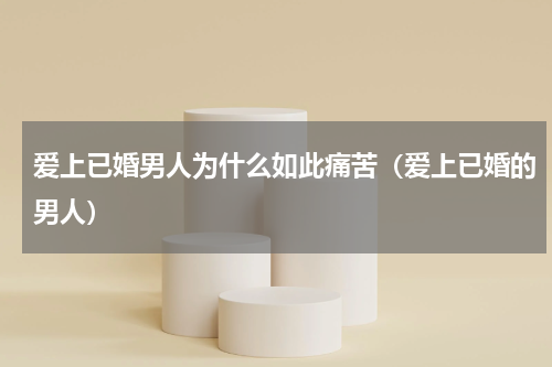 爱上已婚男人为什么如此痛苦（爱上已婚的男人）
