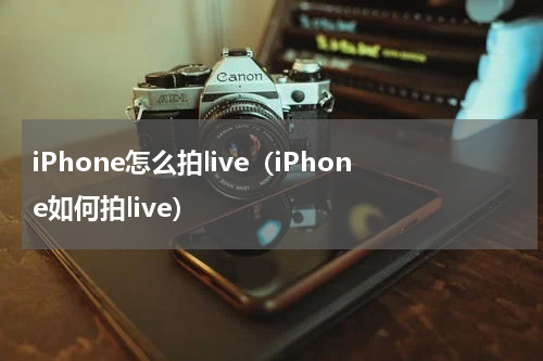 iPhone怎么拍live（iPhone如何拍live）