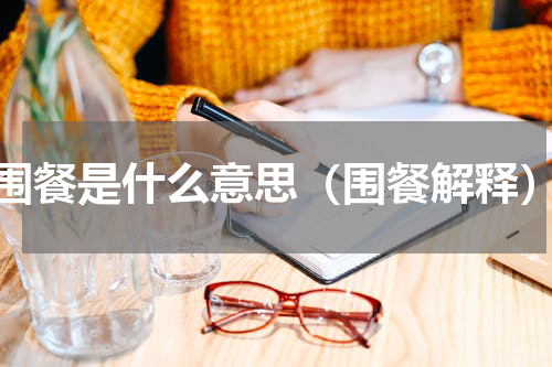 围餐是什么意思（围餐解释）