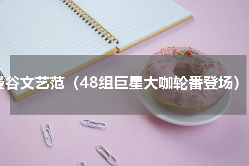 曼谷文艺范（48组巨星大咖轮番登场）