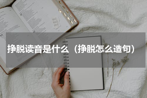 挣脱读音是什么（挣脱怎么造句）