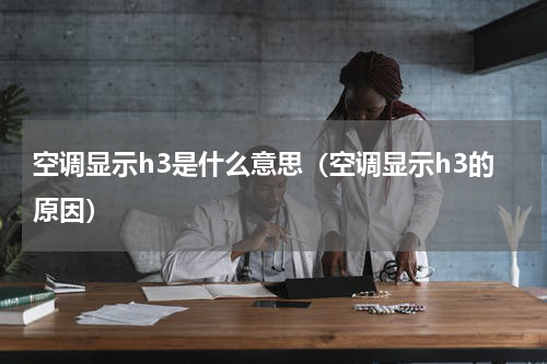 空调显示h3是什么意思（空调显示h3的原因）