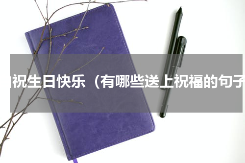 表白祝生日快乐（有哪些送上祝福的句子）