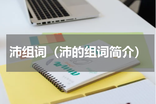 沛组词（沛的组词简介）