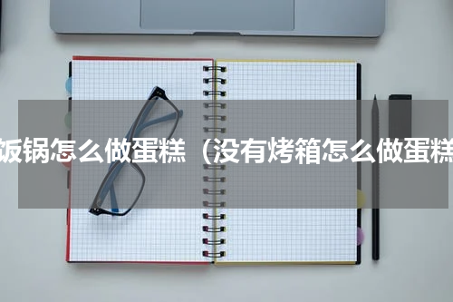 电饭锅怎么做蛋糕（没有烤箱怎么做蛋糕）