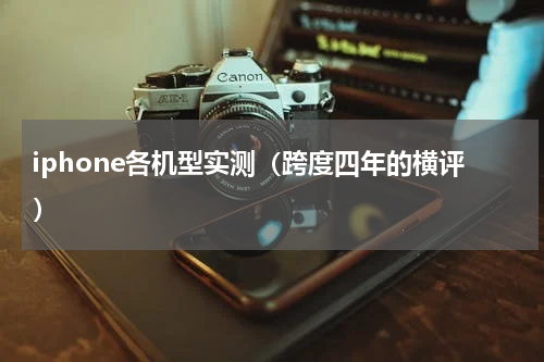 iphone各机型实测（跨度四年的横评）