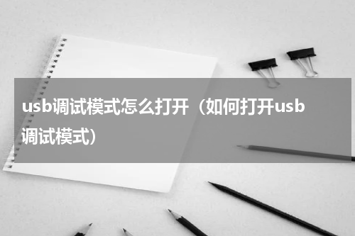 usb调试模式怎么打开（如何打开usb调试模式）
