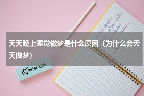 天天晚上睡觉做梦是什么原因（为什么会天天做梦）