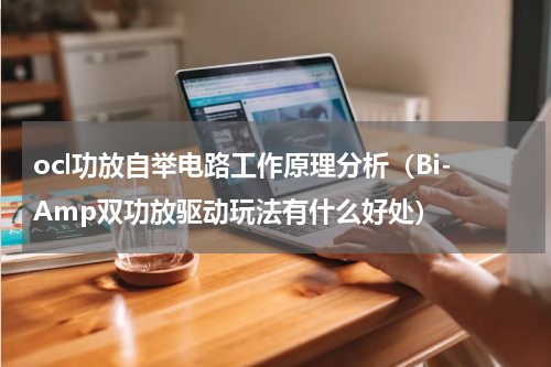 ocl功放自举电路工作原理分析（Bi-Amp双功放驱动玩法有什么好处）