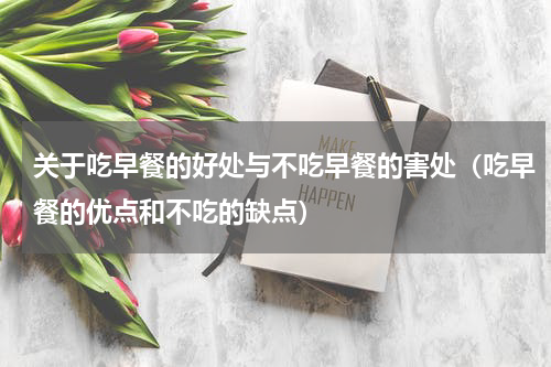 关于吃早餐的好处与不吃早餐的害处（吃早餐的优点和不吃的缺点）