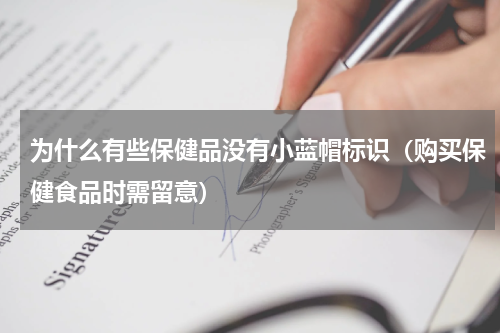 为什么有些保健品没有小蓝帽标识（购买保健食品时需留意）