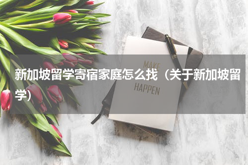 新加坡留学寄宿家庭怎么找（关于新加坡留学）
