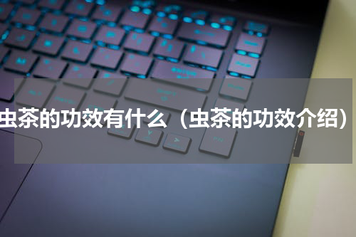 虫茶的功效有什么（虫茶的功效介绍）