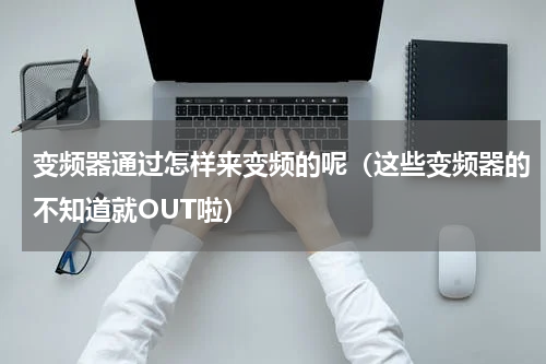 变频器通过怎样来变频的呢（这些变频器的不知道就OUT啦）