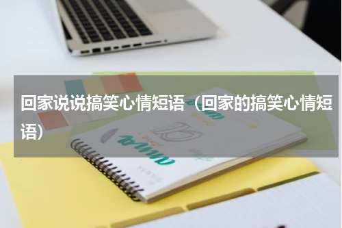 回家说说搞笑心情短语（回家的搞笑心情短语）