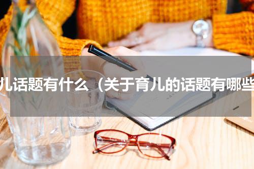 育儿话题有什么（关于育儿的话题有哪些）