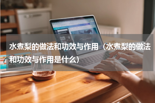水煮梨的做法和功效与作用（水煮梨的做法和功效与作用是什么）