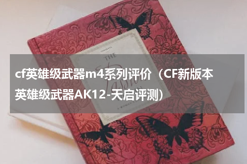 cf英雄级武器m4系列评价（CF新版本英雄级武器AK12-天启评测）