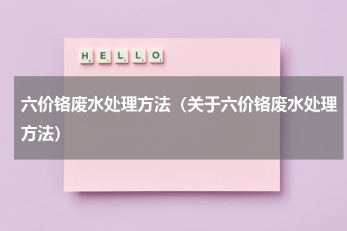 六价铬废水处理方法（关于六价铬废水处理方法）