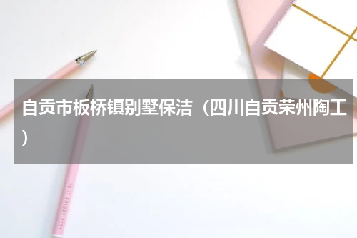 自贡市板桥镇别墅保洁（四川自贡荣州陶工）
