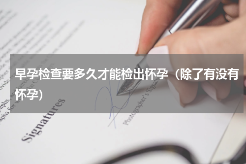 早孕检查要多久才能检出怀孕（除了有没有怀孕）