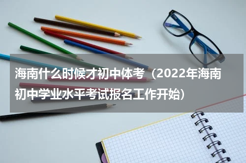 海南什么时候才初中体考（2022年海南初中学业水平考试报名工作开始）