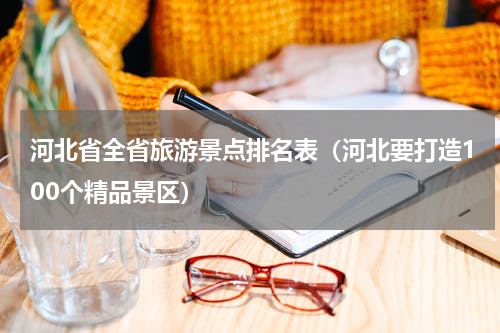 河北省全省旅游景点排名表（河北要打造100个精品景区）
