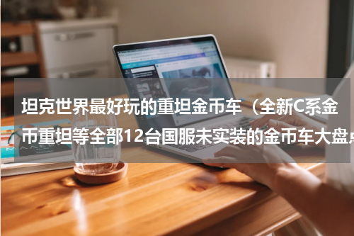 坦克世界最好玩的重坦金币车（全新C系金币重坦等全部12台国服未实装的金币车大盘点）