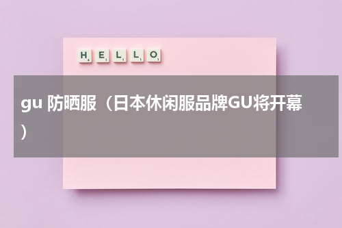 gu 防晒服（日本休闲服品牌GU将开幕）