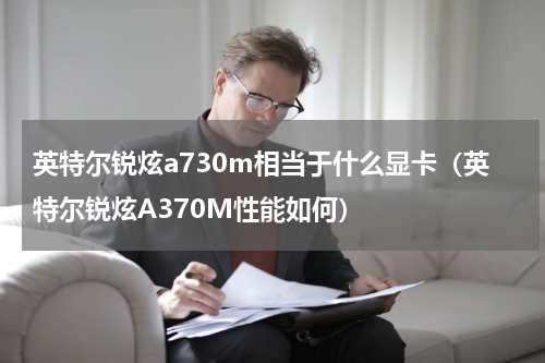 英特尔锐炫a730m相当于什么显卡（英特尔锐炫A370M性能如何）
