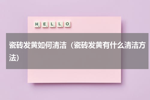 瓷砖发黄如何清洁（瓷砖发黄有什么清洁方法）