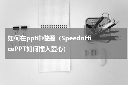 如何在ppt中做题（SpeedofficePPT如何插入爱心）