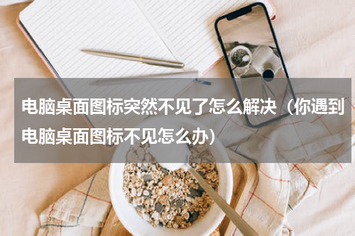 电脑桌面图标突然不见了怎么解决（你遇到电脑桌面图标不见怎么办）