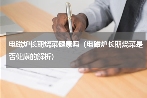 电磁炉长期烧菜健康吗（电磁炉长期烧菜是否健康的解析）