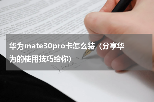 华为mate30pro卡怎么装（分享华为的使用技巧给你）