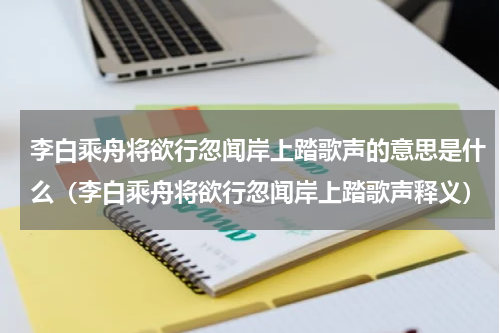 李白乘舟将欲行忽闻岸上踏歌声的意思是什么（李白乘舟将欲行忽闻岸上踏歌声释义）