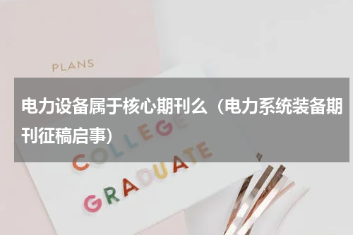 电力设备属于核心期刊么（电力系统装备期刊征稿启事）