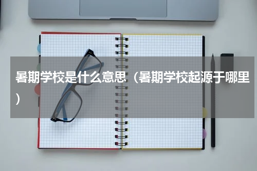暑期学校是什么意思（暑期学校起源于哪里）