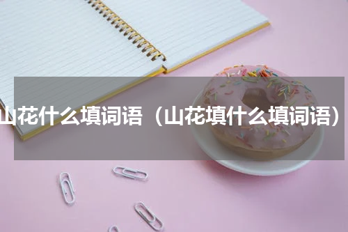 山花什么填词语（山花填什么填词语）