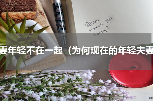 夫妻年轻不在一起（为何现在的年轻夫妻）
